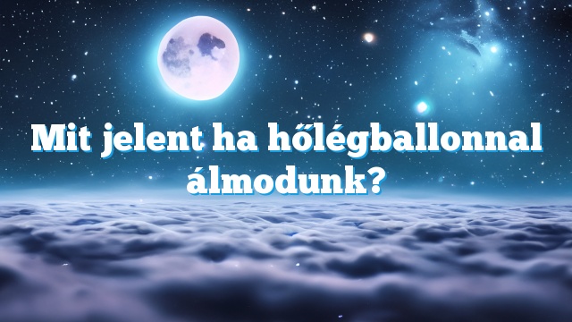 Mit jelent ha hőlégballonnal álmodunk?