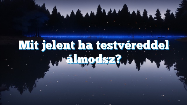 Mit jelent ha testvéreddel álmodsz?