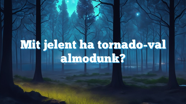 Mit jelent ha tornado-val almodunk?