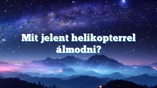 Mit jelent helikopterrel álmodni?