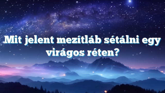 Mit jelent mezítláb sétálni egy virágos réten?