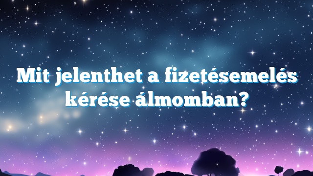 Mit jelenthet a fizetésemelés kérése álmomban?