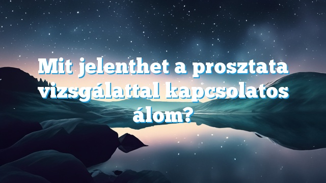 Mit jelenthet a prosztata vizsgálattal kapcsolatos álom?