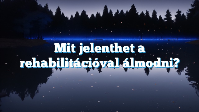 Mit jelenthet a rehabilitációval álmodni?