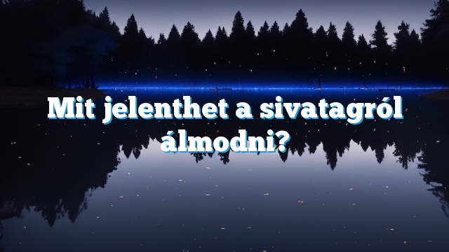 Mit jelenthet a sivatagról álmodni?