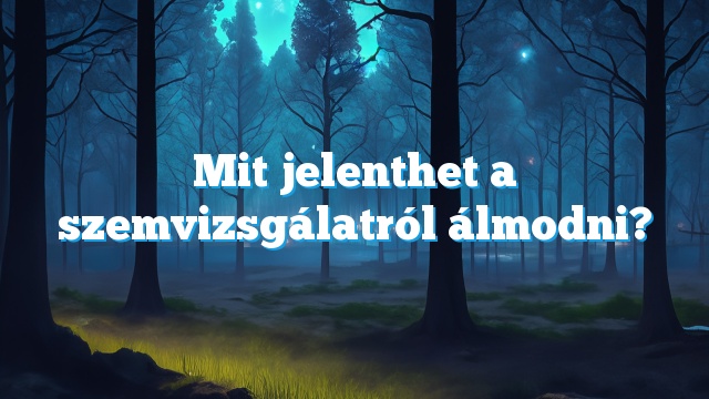 Mit jelenthet a szemvizsgálatról álmodni?