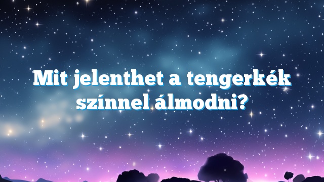 Mit jelenthet a tengerkék színnel álmodni?