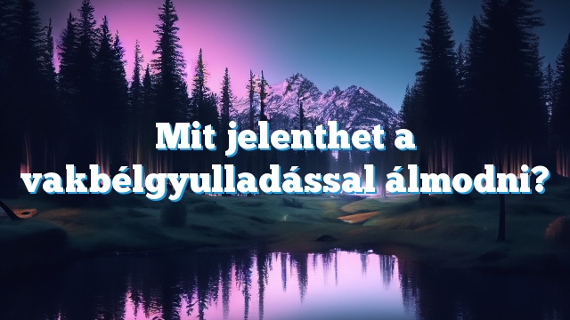 Mit jelenthet a vakbélgyulladással álmodni?