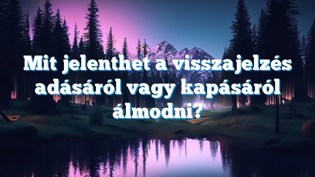 Mit jelenthet a visszajelzés adásáról vagy kapásáról álmodni?