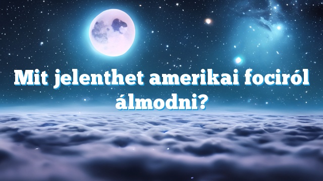 Mit jelenthet amerikai fociról álmodni?