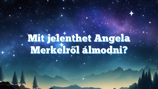 Mit jelenthet Angela Merkelről álmodni?