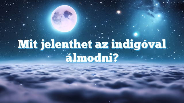 Mit jelenthet az indigóval álmodni?