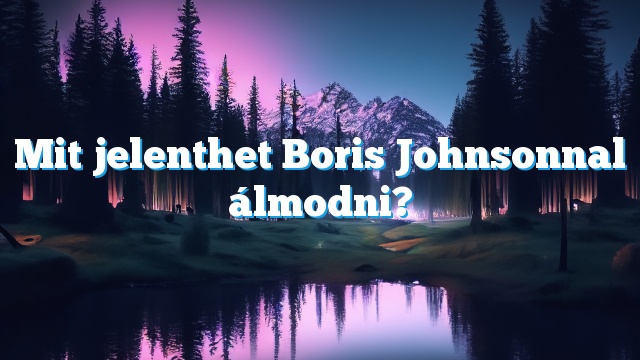 Mit jelenthet Boris Johnsonnal álmodni?