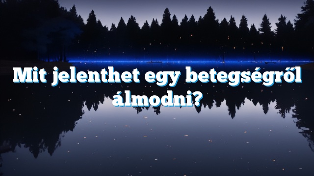 Mit jelenthet egy betegségről álmodni?