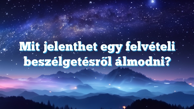 Mit jelenthet egy felvételi beszélgetésről álmodni?