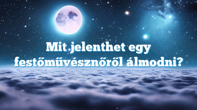 Mit jelenthet egy festőművésznőről álmodni?