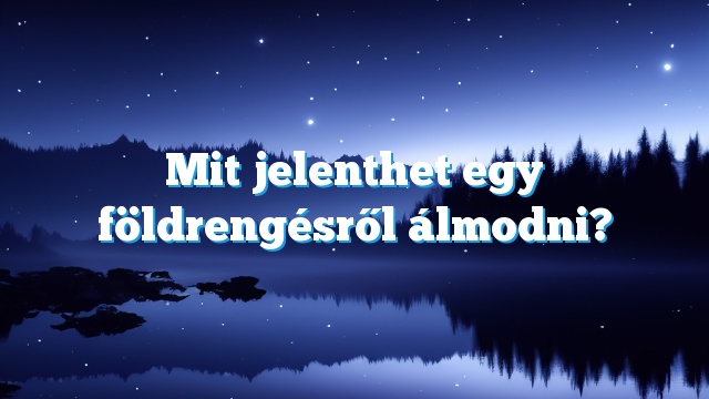 Mit jelenthet egy földrengésről álmodni?