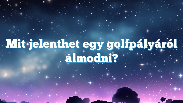 Mit jelenthet egy golfpályáról álmodni?