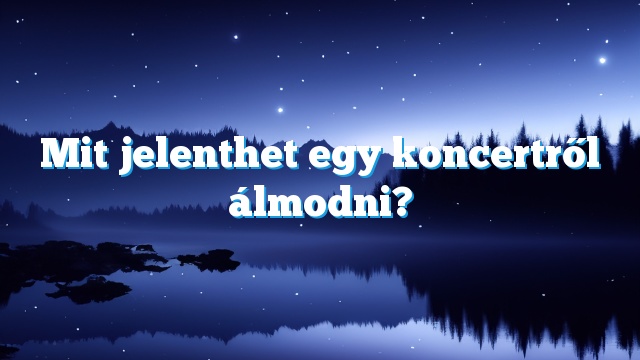 Mit jelenthet egy koncertről álmodni?