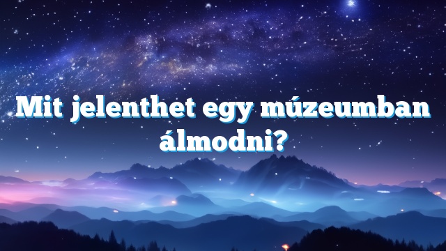 Mit jelenthet egy múzeumban álmodni?