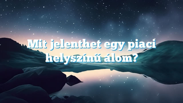 Mit jelenthet egy piaci helyszínű álom?