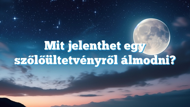 Mit jelenthet egy szőlőültetvényről álmodni?