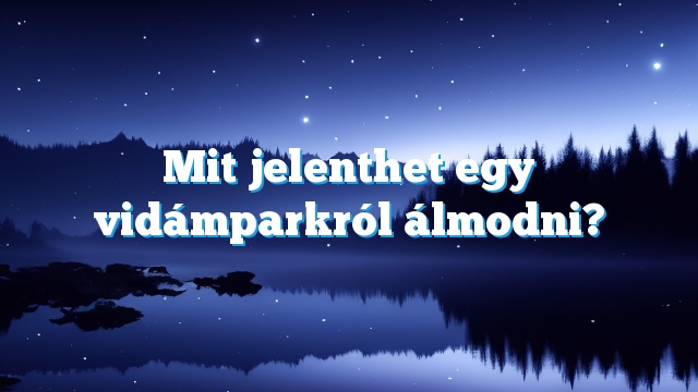 Mit jelenthet egy vidámparkról álmodni?