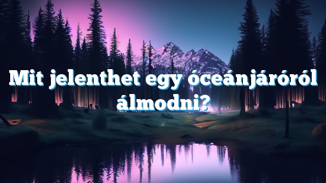 Mit jelenthet egy óceánjáróról álmodni?