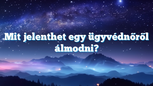 Mit jelenthet egy ügyvédnőről álmodni?