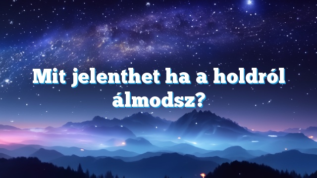 Mit jelenthet ha a holdról álmodsz?