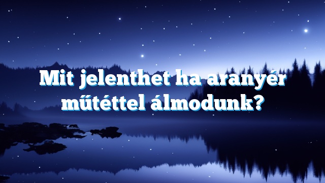 Mit jelenthet ha aranyér műtéttel álmodunk?