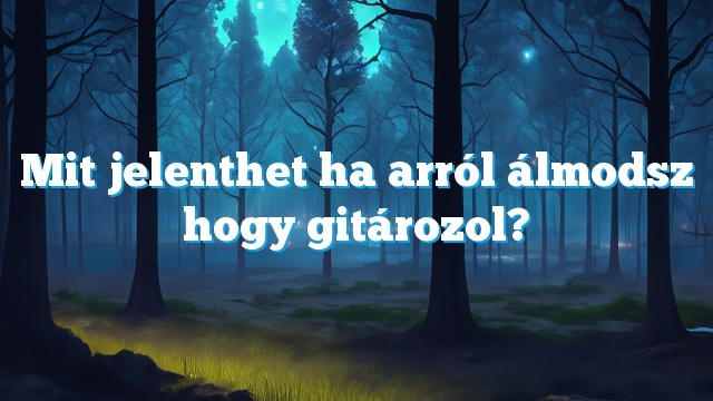 Mit jelenthet ha arról álmodsz hogy gitározol?