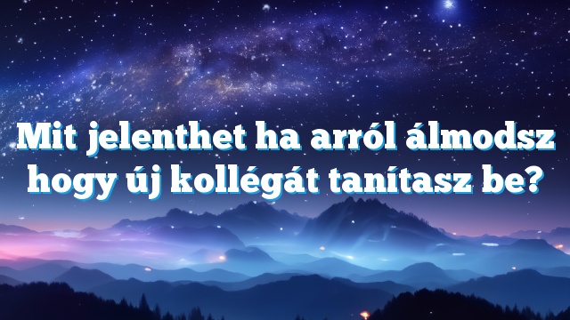 Mit jelenthet ha arról álmodsz hogy új kollégát tanítasz be?