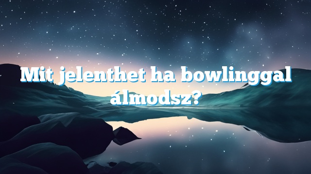 Mit jelenthet ha bowlinggal álmodsz?