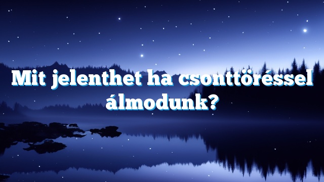 Mit jelenthet ha csonttöréssel álmodunk?