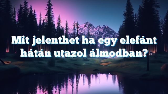 Mit jelenthet ha egy elefánt hátán utazol álmodban?