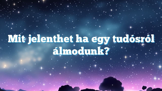 Mit jelenthet ha egy tudósról álmodunk?