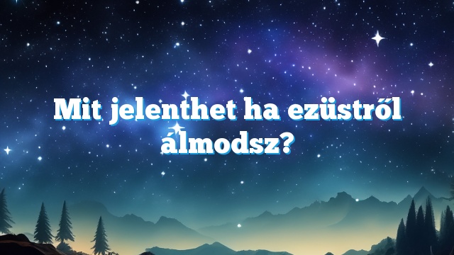 Mit jelenthet ha ezüstről álmodsz?