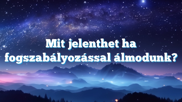 Mit jelenthet ha fogszabályozással álmodunk?