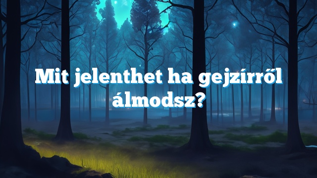 Mit jelenthet ha gejzírről álmodsz?