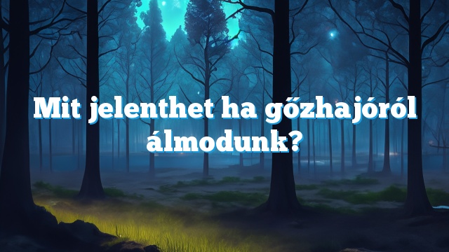 Mit jelenthet ha gőzhajóról álmodunk?