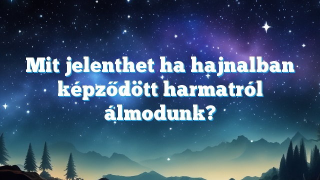 Mit jelenthet ha hajnalban képződött harmatról álmodunk?