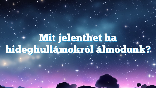 Mit jelenthet ha hideghullámokról álmodunk?