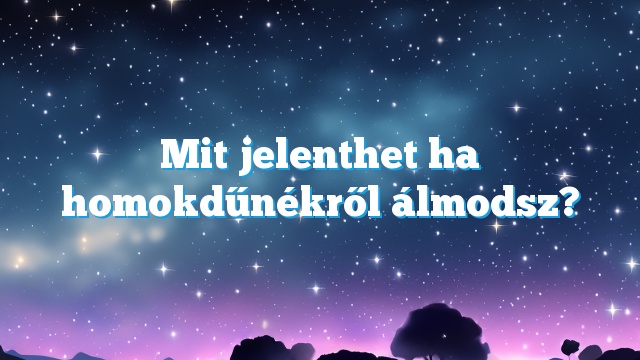 Mit jelenthet ha homokdűnékről álmodsz?