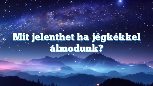 Mit jelenthet ha jégkékkel álmodunk?