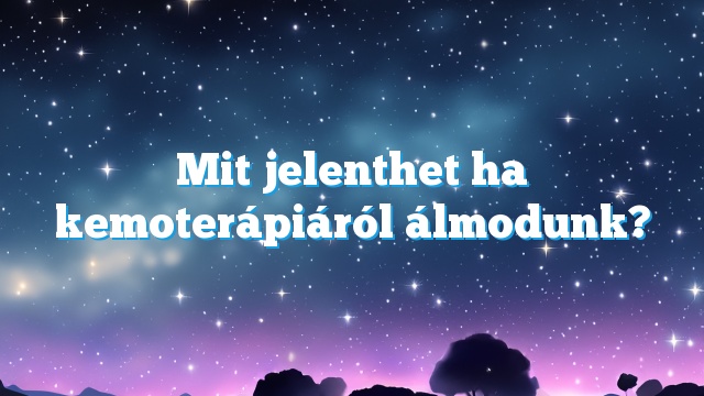 Mit jelenthet ha kemoterápiáról álmodunk?