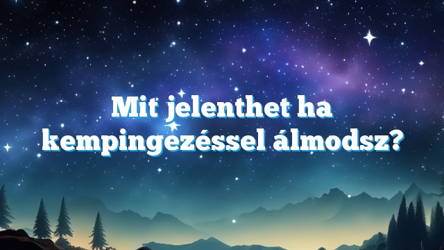 Mit jelenthet ha kempingezéssel álmodsz?