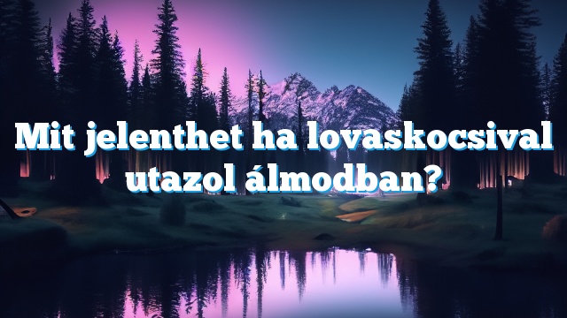 Mit jelenthet ha lovaskocsival utazol álmodban?