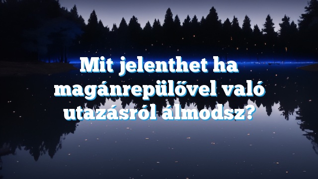 Mit jelenthet ha magánrepülővel való utazásról álmodsz?