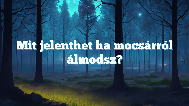 Mit jelenthet ha mocsárról álmodsz?